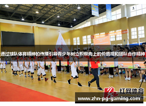 通过球队体育精神的传播引导青少年树立积极向上的价值观和团队合作精神 通过球队体育精神的传播引导青少年树立积极向上的价值观和团队合作精神