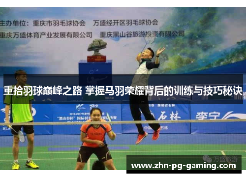 重拾羽球巅峰之路 掌握马羽荣耀背后的训练与技巧秘诀 重拾羽球巅峰之路 掌握马羽荣耀背后的训练与技巧秘诀