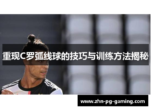 重现C罗弧线球的技巧与训练方法揭秘 重现C罗弧线球的技巧与训练方法揭秘