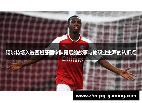 阿尔特塔入选西班牙国家队背后的故事与他职业生涯的转折点