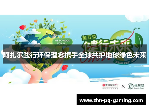 阿扎尔践行环保理念携手全球共护地球绿色未来