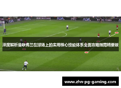 深度解析曼联弗兰在球场上的实用核心技能体系全面攻略指南精要版