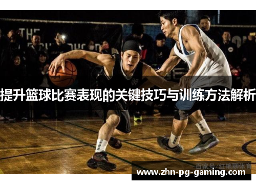 提升篮球比赛表现的关键技巧与训练方法解析
