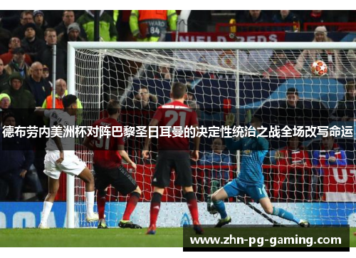 德布劳内美洲杯对阵巴黎圣日耳曼的决定性统治之战全场改写命运 德布劳内美洲杯对阵巴黎圣日耳曼的决定性统治之战全场改写命运
