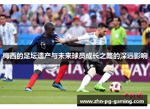 梅西的足坛遗产与未来球员成长之路的深远影响