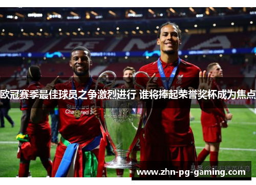 欧冠赛季最佳球员之争激烈进行 谁将捧起荣誉奖杯成为焦点