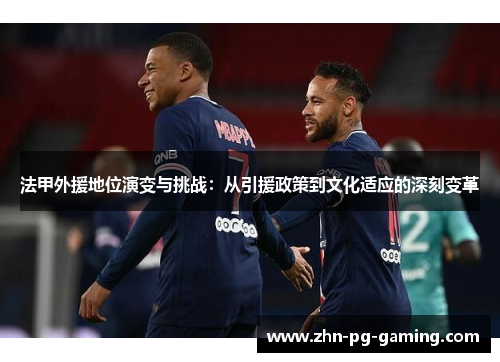 法甲外援地位演变与挑战：从引援政策到文化适应的深刻变革