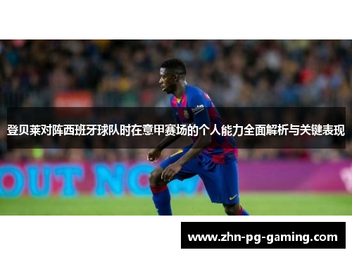 登贝莱对阵西班牙球队时在意甲赛场的个人能力全面解析与关键表现