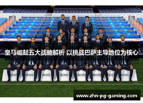 皇马崛起五大战略解析 以挑战巴萨主导地位为核心
